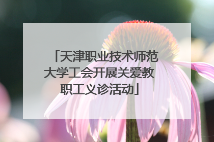 天津职业技术师范大学工会开展关爱教职工义诊活动