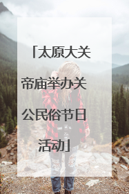 太原大关帝庙举办关公民俗节日活动