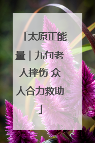 太原正能量｜九旬老人摔伤 众人合力救助