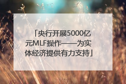 央行开展5000亿元MLF操作——为实体经济提供有力支持
