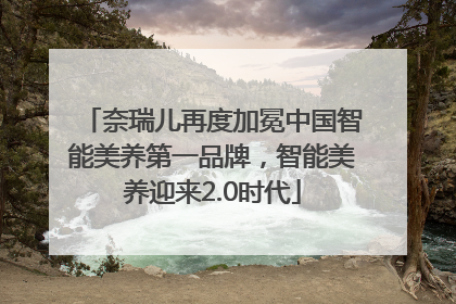 奈瑞儿再度加冕中国智能美养第一品牌，智能美养迎来2.0时代