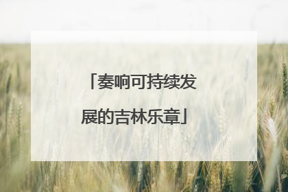 奏响可持续发展的吉林乐章
