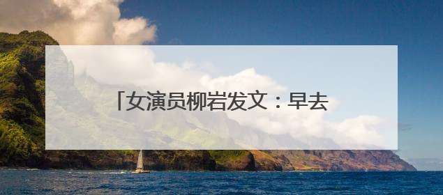 女演员柳岩发文：早去医院早解脱，紧急提醒
