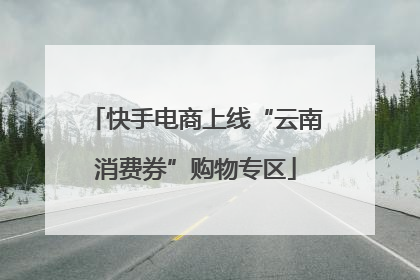 快手电商上线“云南消费券”购物专区