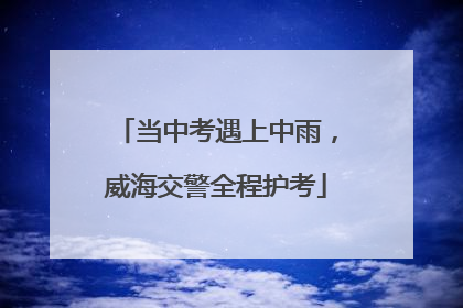当中考遇上中雨，威海交警全程护考