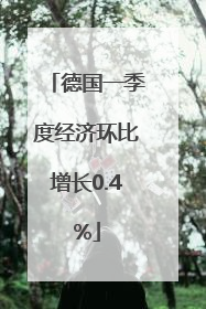 德国一季度经济环比增长0.4%