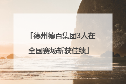 德州德百集团3人在全国赛场斩获佳绩