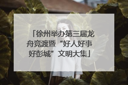 徐州举办第三届龙舟竞渡暨“好人好事好彭城”文明大集