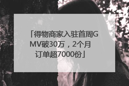 得物商家入驻首周GMV破30万，2个月订单超7000份