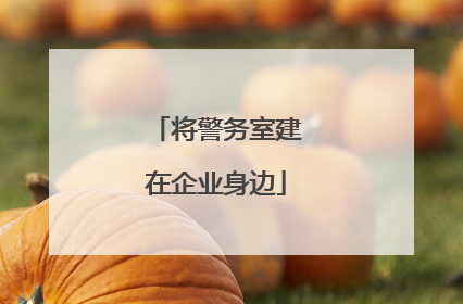 将警务室建在企业身边