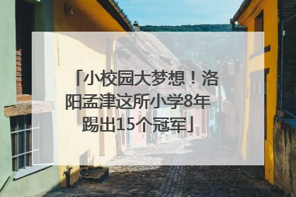 小校园大梦想！洛阳孟津这所小学8年踢出15个冠军
