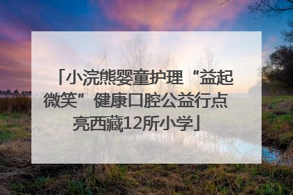 小浣熊婴童护理“益起微笑”健康口腔公益行点亮西藏12所小学