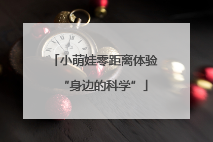 小萌娃零距离体验“身边的科学”