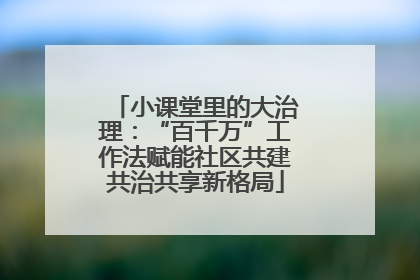 小课堂里的大治理：“百千万”工作法赋能社区共建共治共享新格局