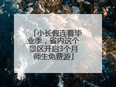 小长假连着毕业季，省内这个景区开启3个月师生免费游