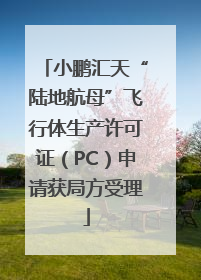 小鹏汇天“陆地航母”飞行体生产许可证（PC）申请获局方受理
