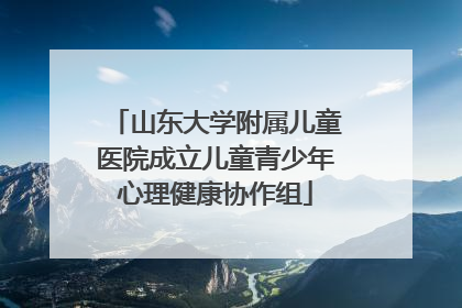 山东大学附属儿童医院成立儿童青少年心理健康协作组