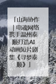 山海协作｜电魂网络携手温州泰顺打造AI动画短片剧集《寻梦泰顺》