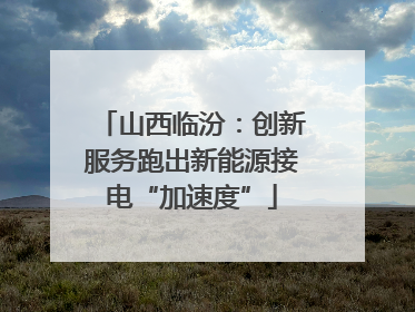 山西临汾：创新服务跑出新能源接电“加速度”