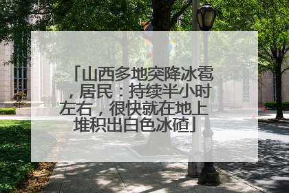 山西多地突降冰雹，居民：持续半小时左右，很快就在地上堆积出白色冰碴