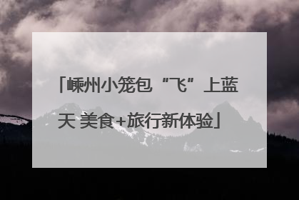 嵊州小笼包“飞”上蓝天 美食+旅行新体验
