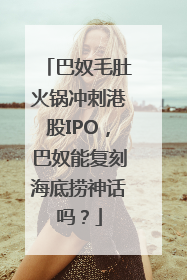 巴奴毛肚火锅冲刺港股IPO，巴奴能复刻海底捞神话吗？