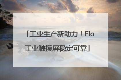 工业生产新助力！Elo 工业触摸屏稳定可靠
