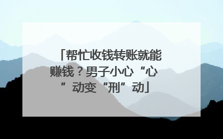帮忙收钱转账就能赚钱？男子小心“心”动变“刑”动