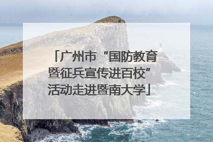 广州市“国防教育暨征兵宣传进百校”活动走进暨南大学
