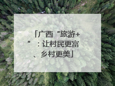 广西“旅游+”：让村民更富、乡村更美