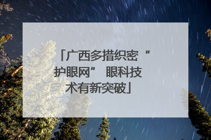 广西多措织密“护眼网” 眼科技术有新突破