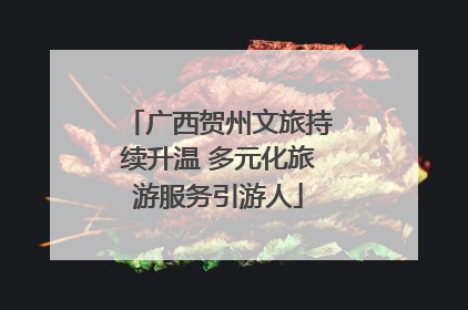 广西贺州文旅持续升温 多元化旅游服务引游人