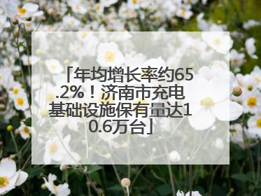 年均增长率约65.2%！济南市充电基础设施保有量达10.6万台
