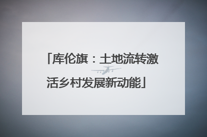 库伦旗：土地流转激活乡村发展新动能