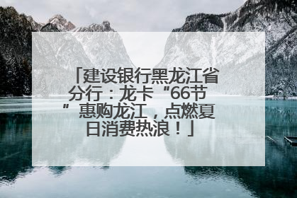 建设银行黑龙江省分行：龙卡“66节”惠购龙江，点燃夏日消费热浪！