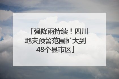 强降雨持续！四川地灾预警范围扩大到48个县市区