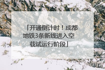 开通倒计时！成都地铁3条新线进入空载试运行阶段