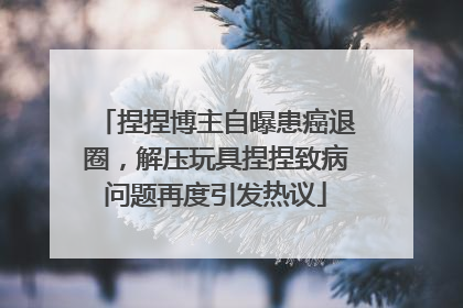 捏捏博主自曝患癌退圈，解压玩具捏捏致病问题再度引发热议