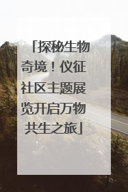 探秘生物奇境！仪征社区主题展览开启万物共生之旅