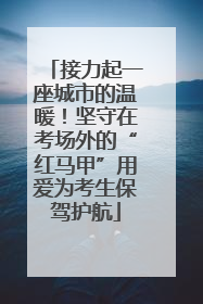 接力起一座城市的温暖！坚守在考场外的“红马甲”用爱为考生保驾护航