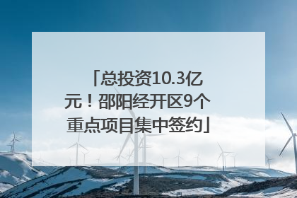 总投资10.3亿元！邵阳经开区9个重点项目集中签约
