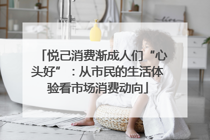 悦己消费渐成人们“心头好”：从市民的生活体验看市场消费动向