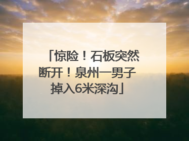惊险！石板突然断开！泉州一男子掉入6米深沟