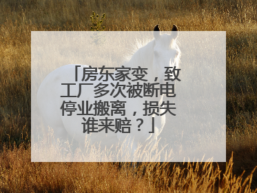 房东家变，致工厂多次被断电停业搬离，损失谁来赔？