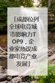 成都位列全球电竞城市影响力TOP9，企业家热议成都电竞产业发展
