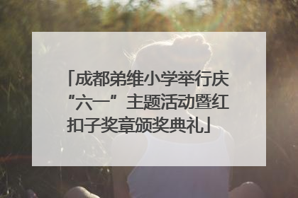 成都弟维小学举行庆“六一”主题活动暨红扣子奖章颁奖典礼