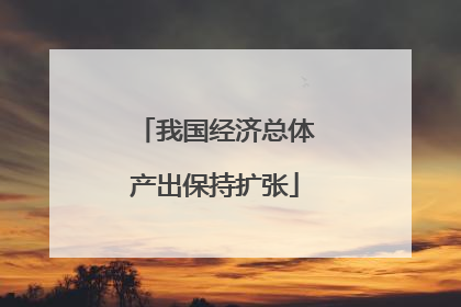 我国经济总体产出保持扩张