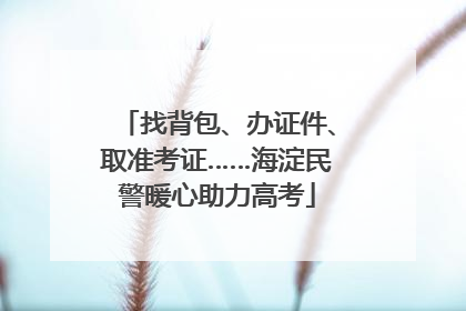 找背包、办证件、取准考证……海淀民警暖心助力高考