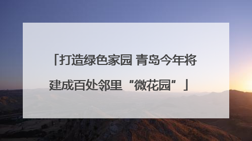 打造绿色家园 青岛今年将建成百处邻里“微花园”