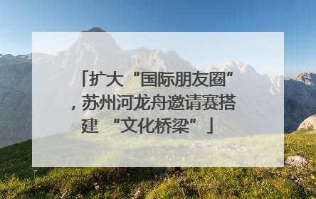 扩大“国际朋友圈”，苏州河龙舟邀请赛搭建 “文化桥梁”